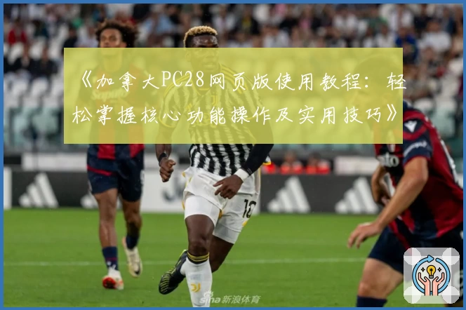 《加拿大PC28网页版使用教程：轻松掌握核心功能操作及实用技巧》