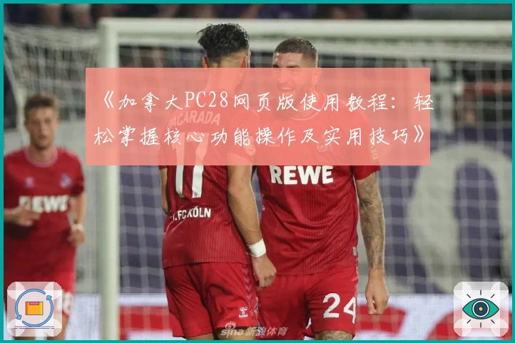 《加拿大PC28网页版使用教程:轻松掌握核心功能操作及实用技巧》