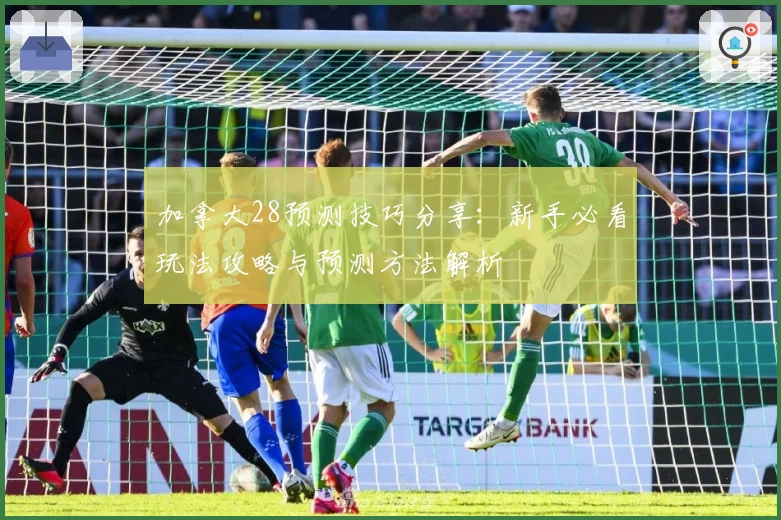 加拿大28预测技巧分享:新手必看玩法攻略与预测方法解析