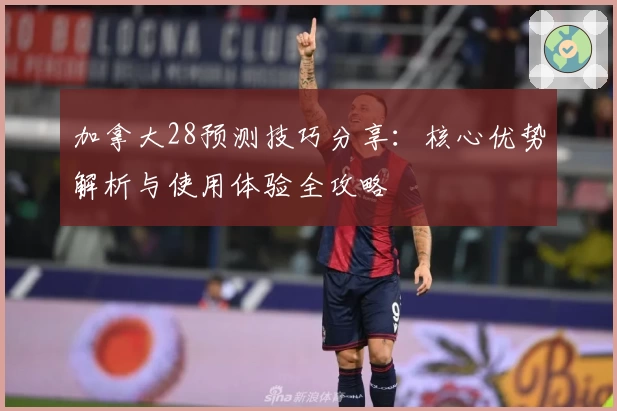 加拿大28预测技巧分享：核心优势解析与使用体验全攻略