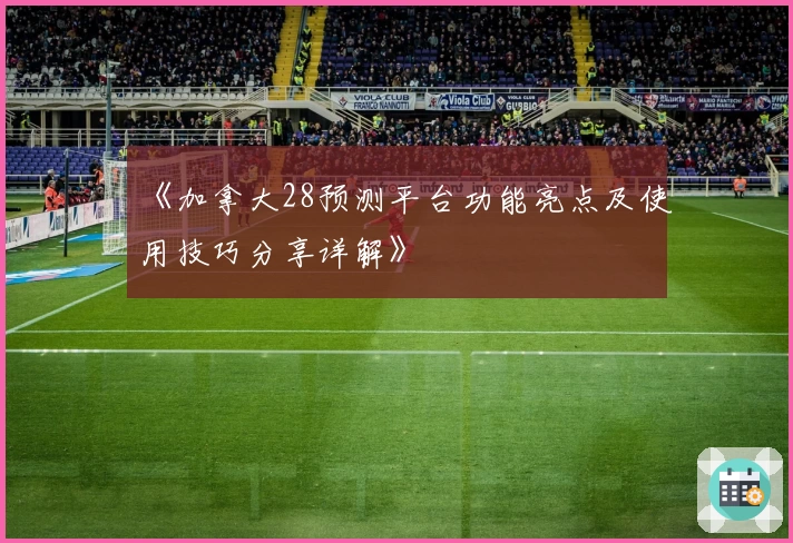 《加拿大28预测平台功能亮点及使用技巧分享详解》