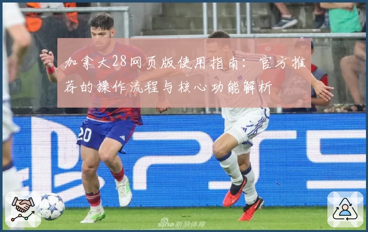 加拿大28网页版使用指南：官方推荐的操作流程与核心功能解析