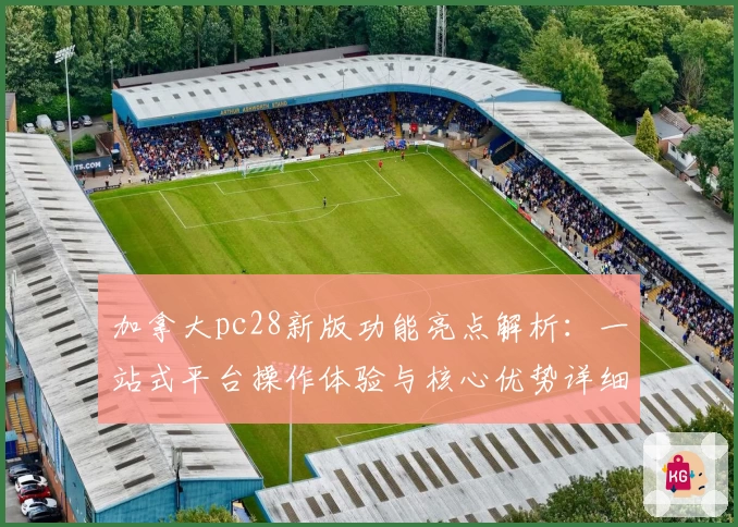 加拿大pc28新版功能亮点解析：一站式平台操作体验与核心优势详细说明